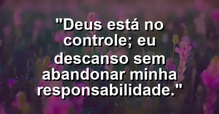 “Deus está no controle; eu descanso sem abandonar minha responsabilidade.”