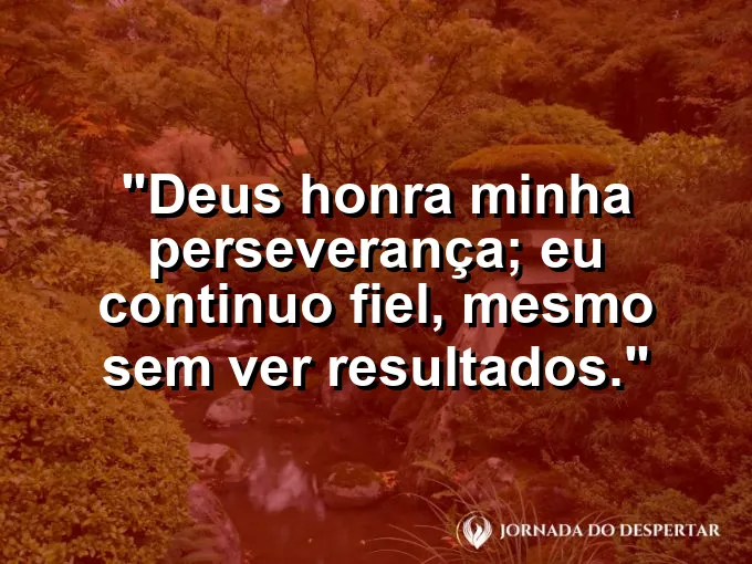 Imagem com a frase: Deus honra minha perseverança; eu continuo fiel, mesmo sem ver resultados.