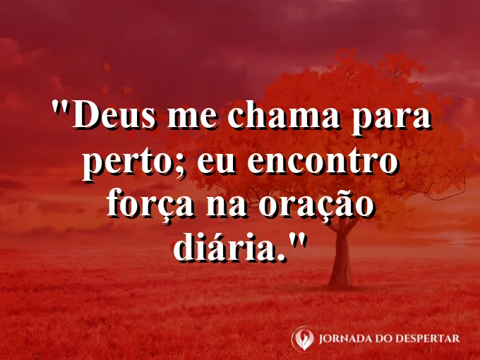 Imagem com a frase: Deus me chama para perto; eu encontro força na oração diária.