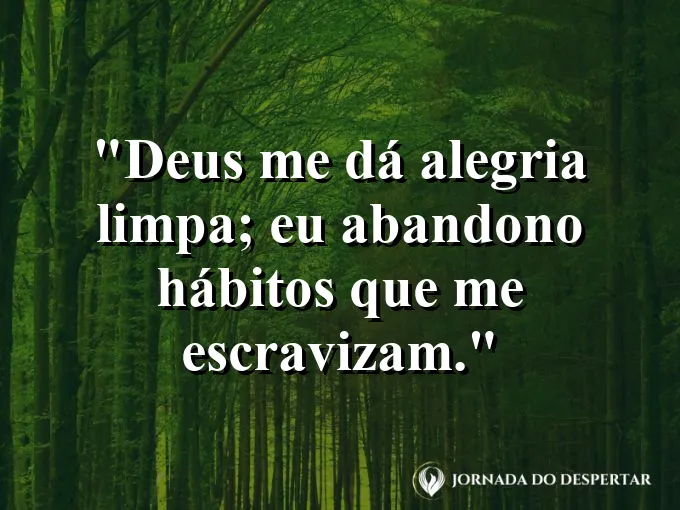 Imagem com a frase: Deus me dá alegria limpa; eu abandono hábitos que me escravizam.