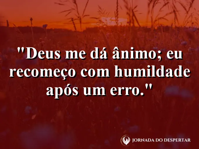 Imagem com a frase: Deus me dá ânimo; eu recomeço com humildade após um erro.