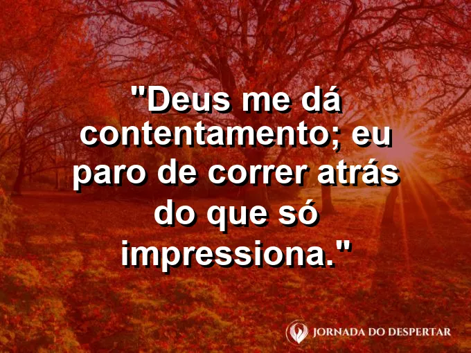 Imagem com a frase: Deus me dá contentamento; eu paro de correr atrás do que só impressiona.