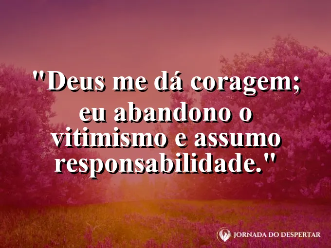 Imagem com a frase: Deus me dá coragem; eu abandono o vitimismo e assumo responsabilidade.
