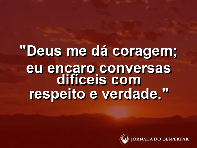 Imagem com a frase: Deus me dá coragem; eu encaro conversas difíceis com respeito e verdade.