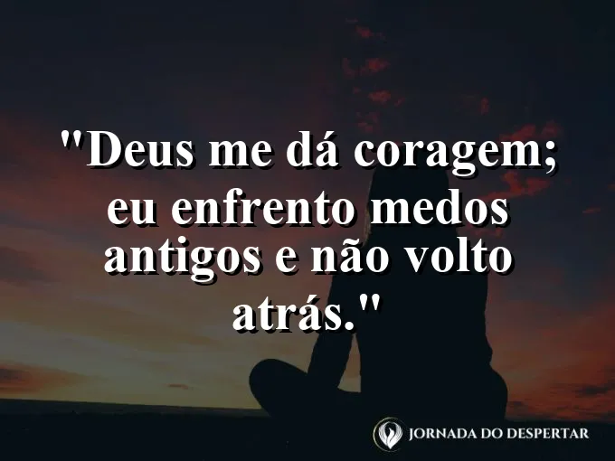 Imagem com a frase: Deus me dá coragem; eu enfrento medos antigos e não volto atrás.