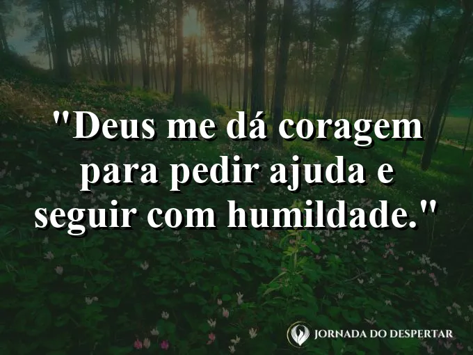 Imagem com a frase: Deus me dá coragem para pedir ajuda e seguir com humildade.