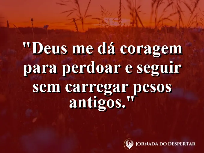Imagem com a frase: Deus me dá coragem para perdoar e seguir sem carregar pesos antigos.