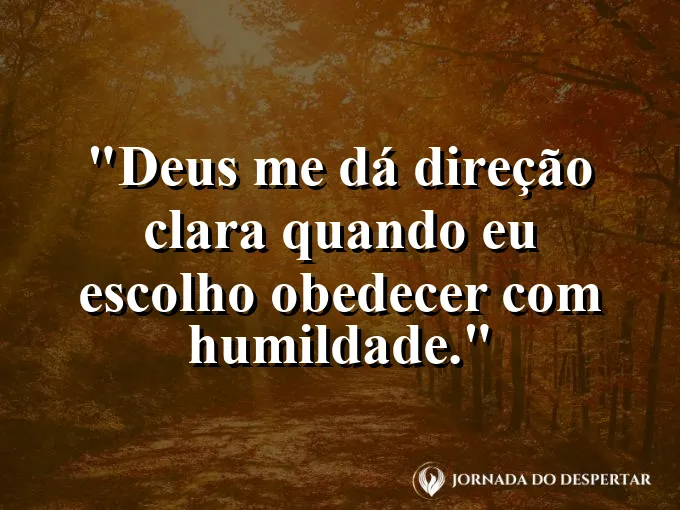Imagem com a frase: Deus me dá direção clara quando eu escolho obedecer com humildade.