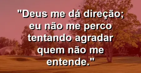 “Deus me dá direção; eu não me perco tentando agradar quem não me entende.”