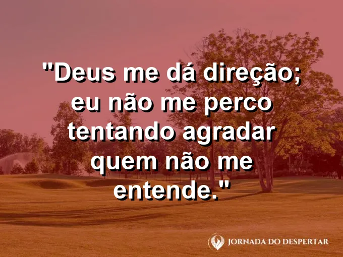 Imagem com a frase: Deus me dá direção; eu não me perco tentando agradar quem não me entende.
