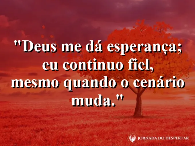 Imagem com a frase: Deus me dá esperança; eu continuo fiel, mesmo quando o cenário muda.