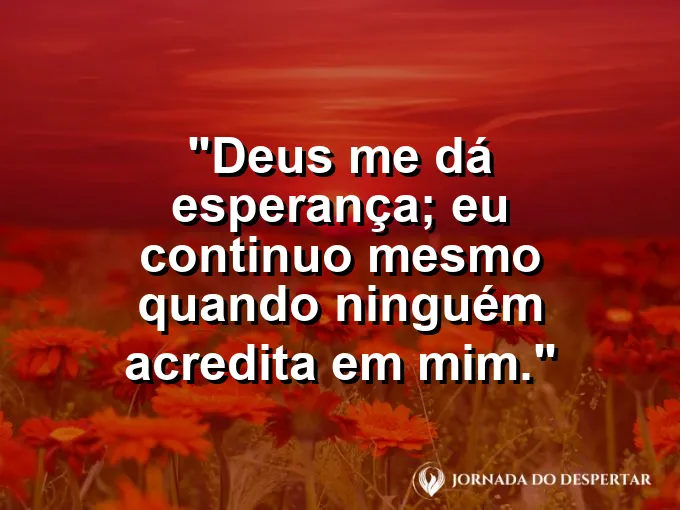 Imagem com a frase: Deus me dá esperança; eu continuo mesmo quando ninguém acredita em mim.