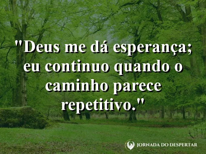 Imagem com a frase: Deus me dá esperança; eu continuo quando o caminho parece repetitivo.