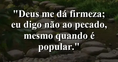 “Deus me dá firmeza; eu digo não ao pecado, mesmo quando é popular.”