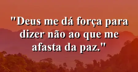 “Deus me dá força para dizer não ao que me afasta da paz.”