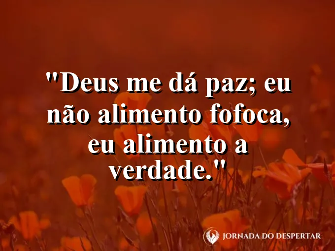 Imagem com a frase: Deus me dá paz; eu não alimento fofoca, eu alimento a verdade.