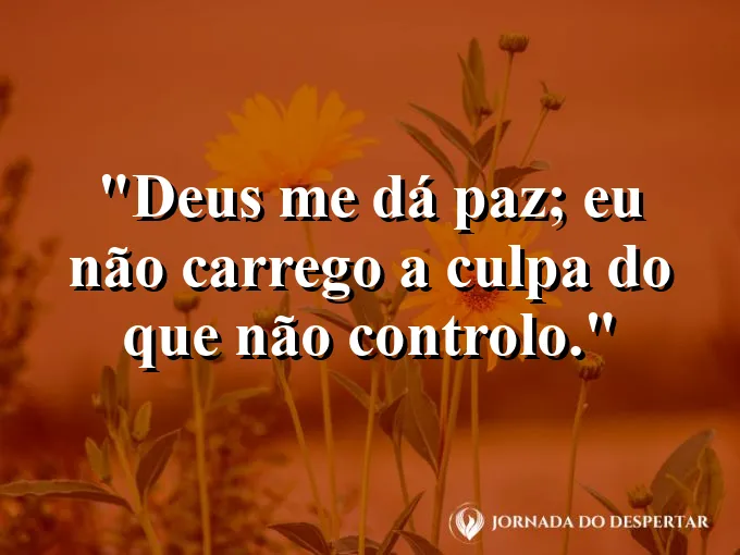 Imagem com a frase: Deus me dá paz; eu não carrego a culpa do que não controlo.