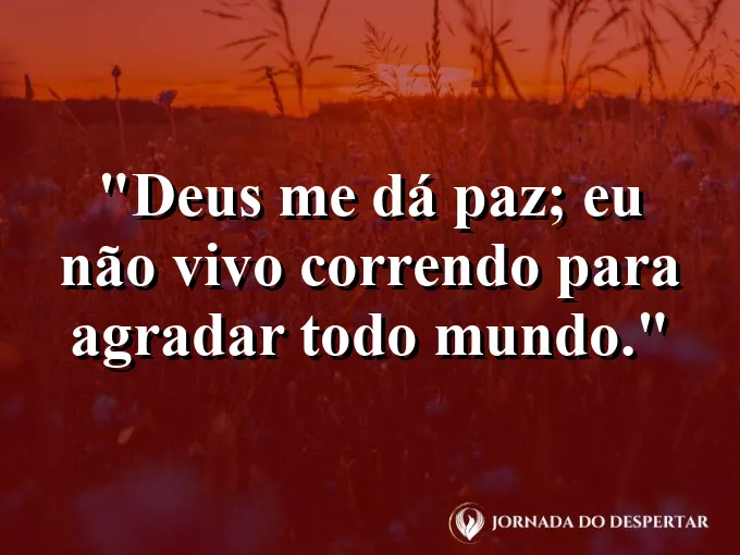 Imagem com a frase: Deus me dá paz; eu não vivo correndo para agradar todo mundo.