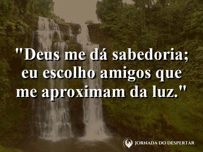 Imagem com a frase: Deus me dá sabedoria; eu escolho amigos que me aproximam da luz.