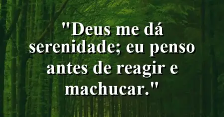 “Deus me dá serenidade; eu penso antes de reagir e machucar.”
