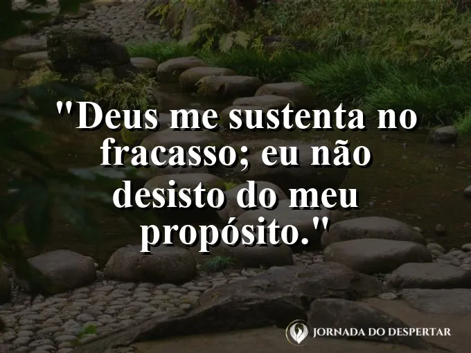 Imagem com a frase: Deus me sustenta no fracasso; eu não desisto do meu propósito.