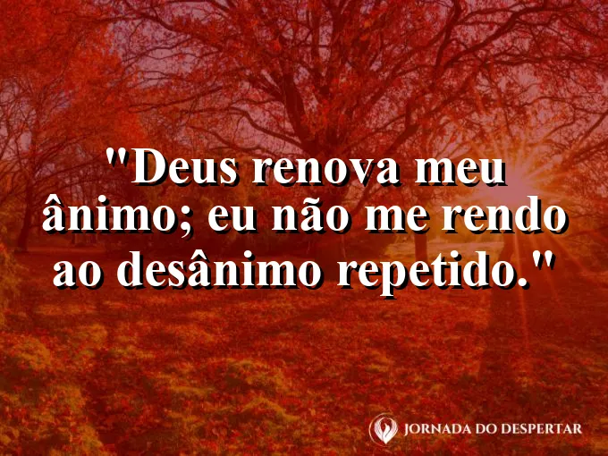 Imagem com a frase: Deus renova meu ânimo; eu não me rendo ao desânimo repetido.