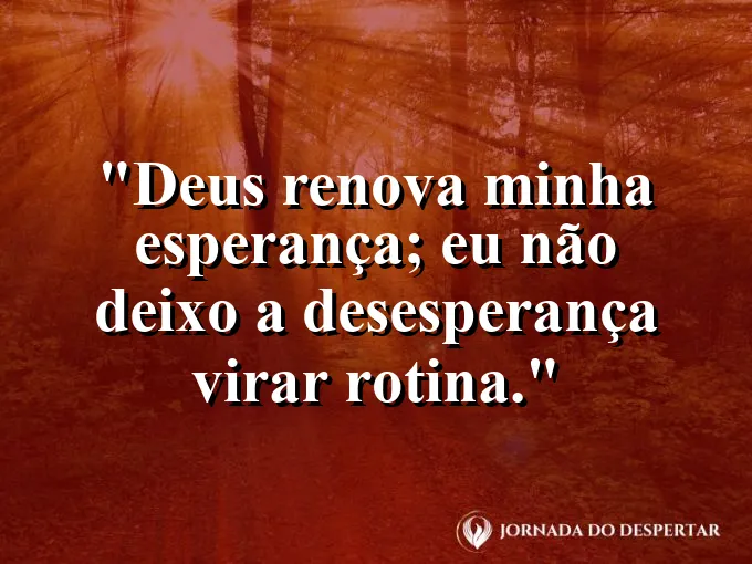 Imagem com a frase: Deus renova minha esperança; eu não deixo a desesperança virar rotina.