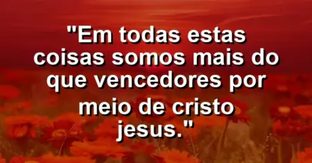 “Em todas estas coisas somos mais do que vencedores por meio de Cristo Jesus.”