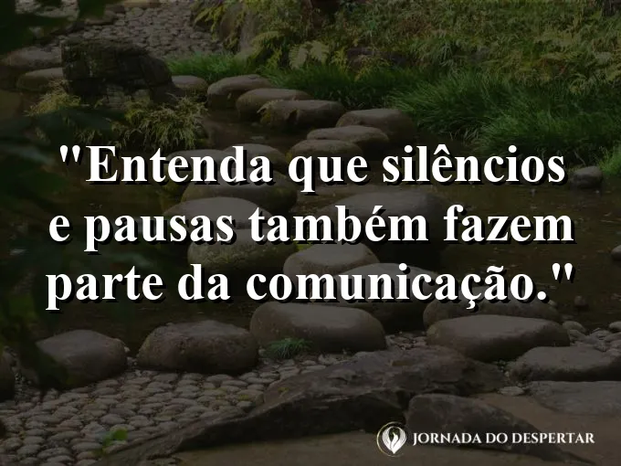 Frase sobre comunicação: Entenda que silêncios e pausas também fazem parte da comunicação.