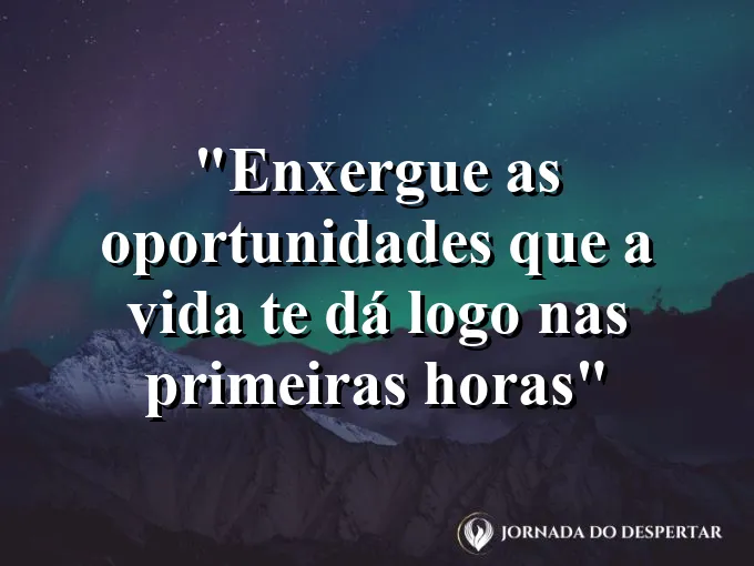 bom-dia-enxergar-oportunidades-vida-primeiras-horas