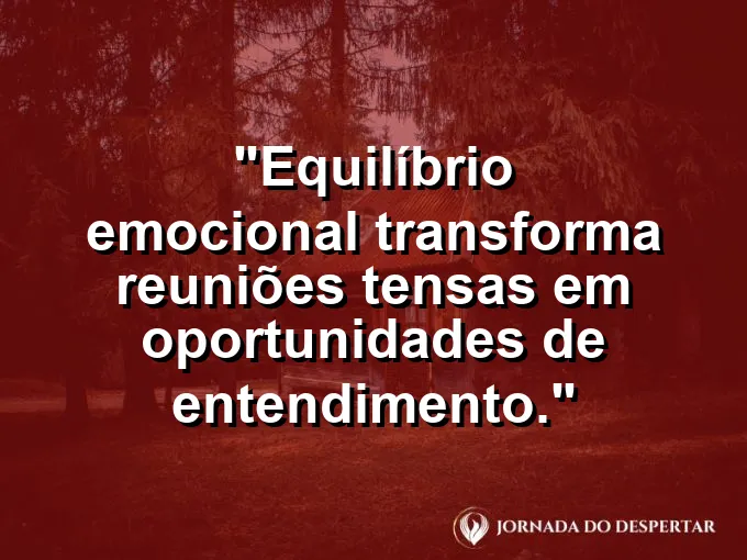 Imagem com frase sobre entendimento em reuniões tensas.