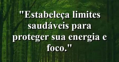 “Estabeleça limites saudáveis para proteger sua energia e foco.”