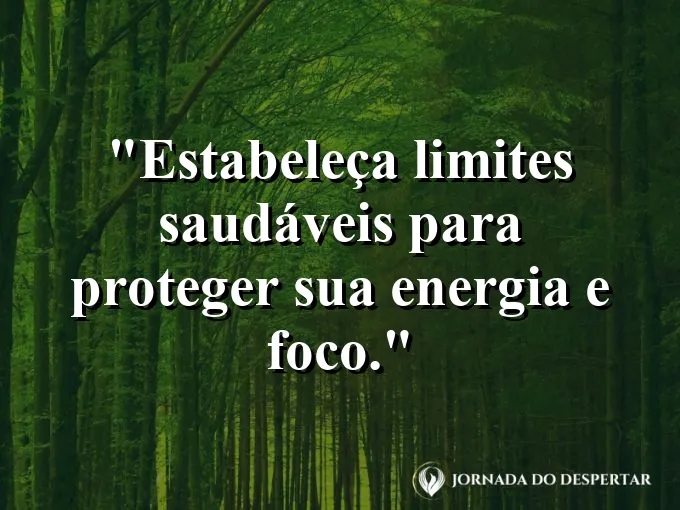 Frase sobre limites: Estabeleça limites saudáveis para proteger sua energia e foco.