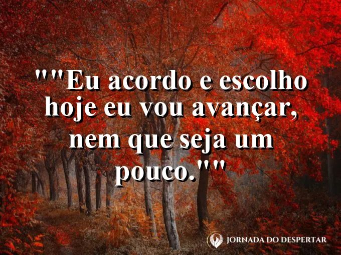 Frase motivacional para status: "Eu acordo e escolho: hoje eu vou avançar, nem que seja um pouco."