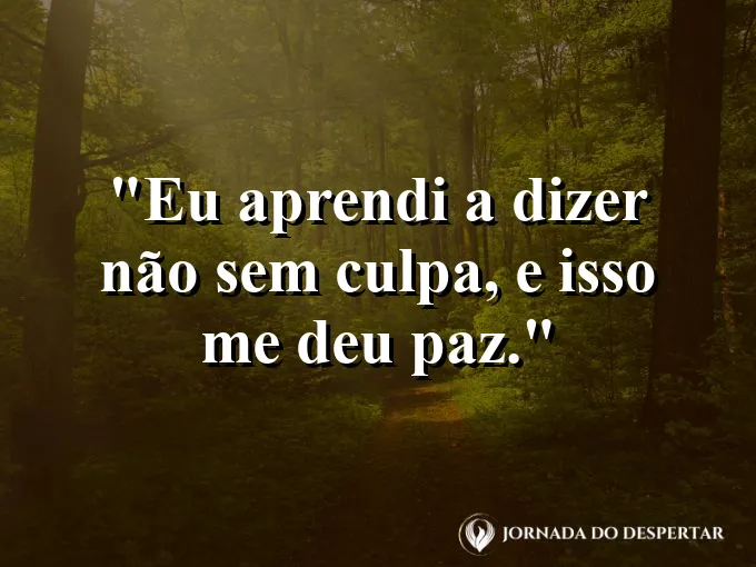 Frase motivacional: eu aprendi a dizer “não” sem culpa, e isso me deu paz.