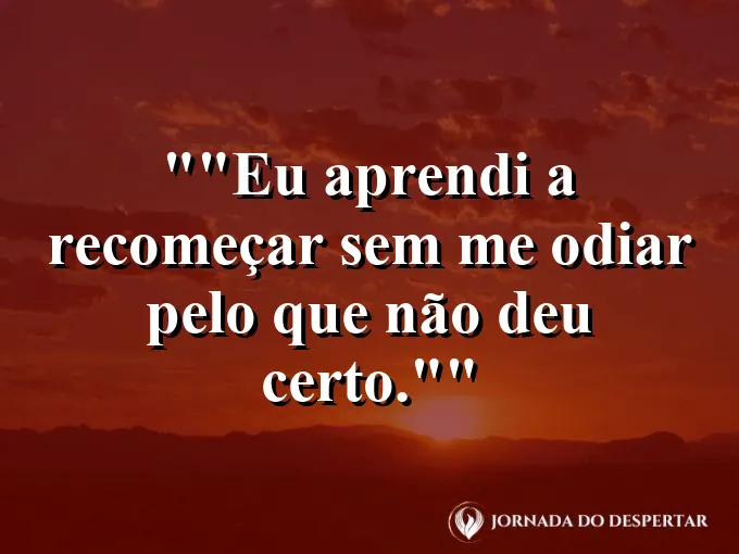 Frase para status: "Eu aprendi a recomeçar sem me odiar pelo que não deu certo."