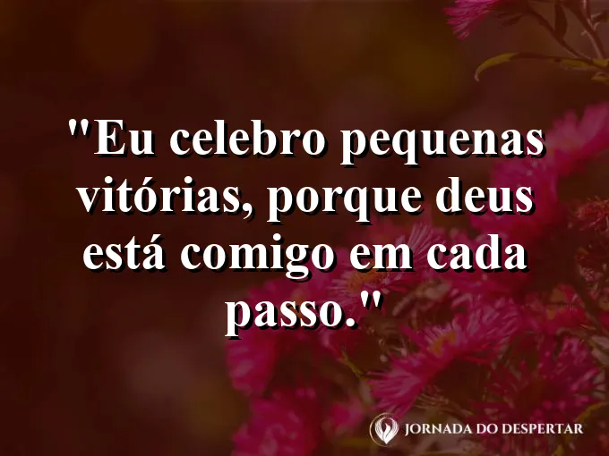 Imagem com a frase: Eu celebro pequenas vitórias, porque Deus está comigo em cada passo.