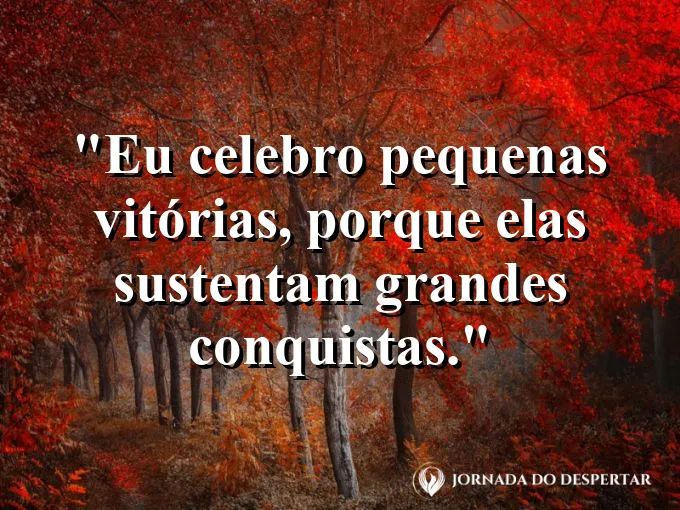 Frase motivacional: eu celebro pequenas vitórias, porque elas sustentam grandes conquistas.