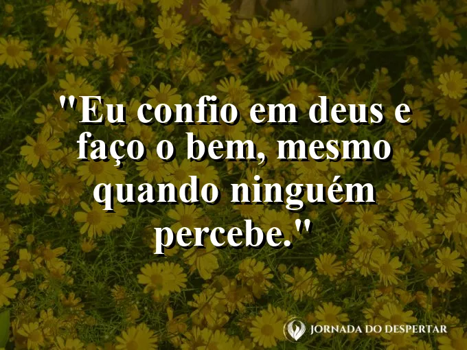 Imagem com a frase: Eu confio em Deus e faço o bem, mesmo quando ninguém percebe.