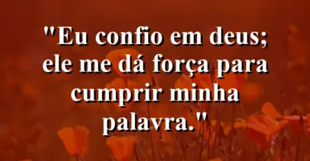 “Eu confio em Deus; Ele me dá força para cumprir minha palavra.”