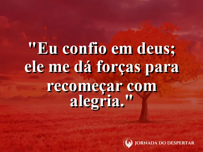 Imagem com a frase: Eu confio em Deus; Ele me dá forças para recomeçar com alegria.