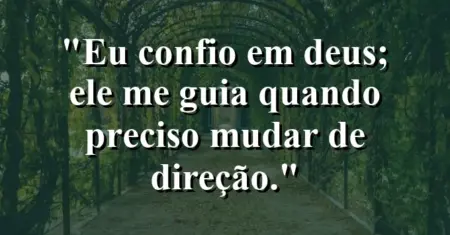 “Eu confio em Deus; Ele me guia quando preciso mudar de direção.”