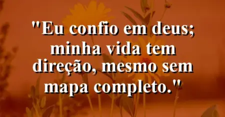 “Eu confio em Deus; minha vida tem direção, mesmo sem mapa completo.”