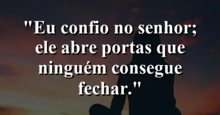 “Eu confio no Senhor; Ele abre portas que ninguém consegue fechar.”