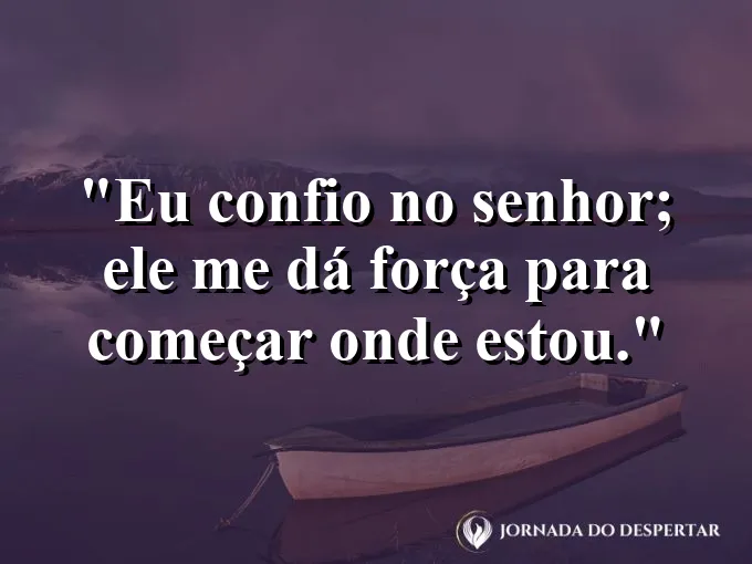 Imagem com a frase: Eu confio no Senhor; Ele me dá força para começar onde estou.