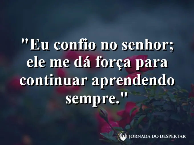 Imagem com a frase: Eu confio no Senhor; Ele me dá força para continuar aprendendo sempre.