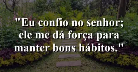 “Eu confio no Senhor; Ele me dá força para manter bons hábitos.”