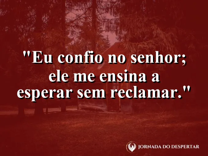 Imagem com a frase: Eu confio no Senhor; Ele me ensina a esperar sem reclamar.