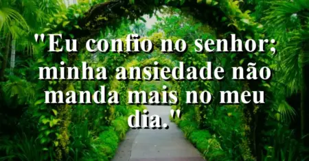 “Eu confio no Senhor; minha ansiedade não manda mais no meu dia.”
