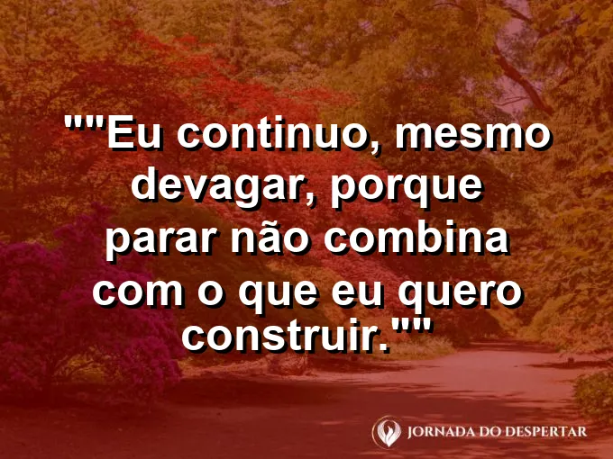 Frase motivacional para status: "Eu continuo, mesmo devagar, porque parar não combina com o que eu quero construir."